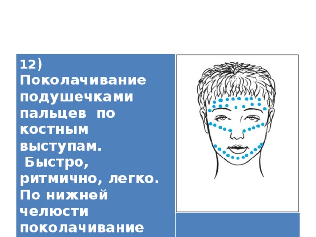 12 ) Поколачивание подушечками пальцев по костным выступам.  Быстро, ритмично, легко. По нижней челюсти поколачивание всей кистью.   