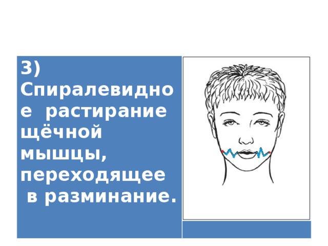 3) Спиралевидное растирание щёчной мышцы, переходящее  в разминание.   