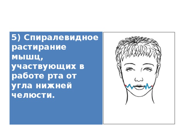 5) Спиралевидное растирание мышц, участвующих в работе рта от угла нижней челюсти.    