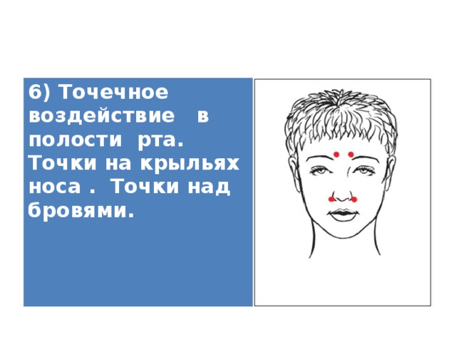 6) Точечное воздействие в полости рта. Точки на крыльях носа . Точки над бровями.   