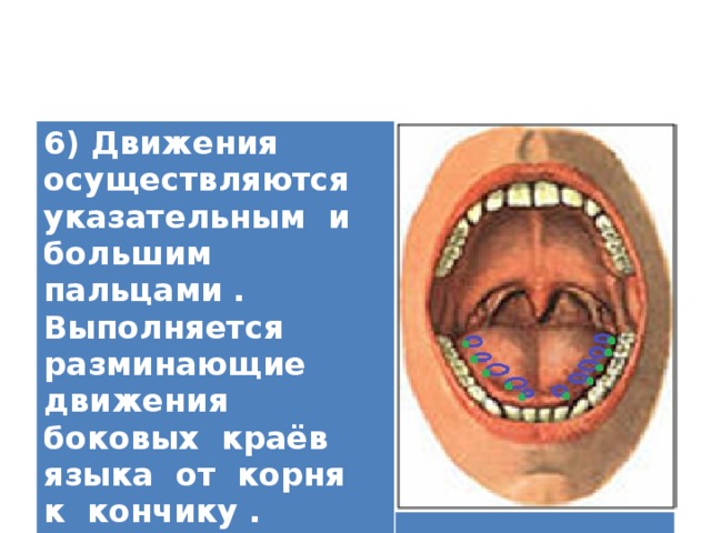 6) Движения осуществляются указательным и большим пальцами . Выполняется разминающие движения боковых краёв языка от корня к кончику .   