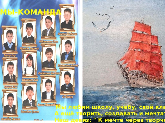 МЫ-КОМАНДА   Мы любим школу, учёбу, свой класс! А ещё творить, создавать и мечтать! Наш девиз: 