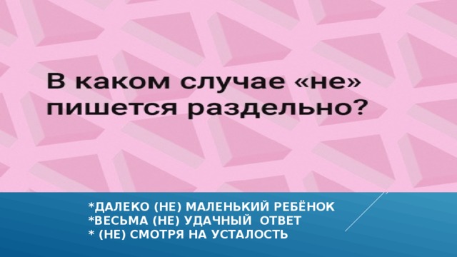  *Далеко (не) маленький ребёнок  *весьма (не) удачный ответ  * (не) смотря на усталость 