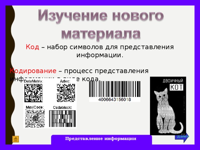 Код – набор символов для представления информации. Кодирование – процесс представления информации в виде кода. Далее Представление информации 7 