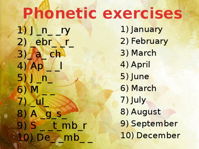 Phonetic exercises January February March April June March July August September  December 1) J _n_ _ry  2) _ebr_ _r_  3)_ a_ ch  4) Ap _ _l  5) J _n_  6) M _ _  7) _ul_  8) A _g_s_  9) S _ _t_mb_r  10) De_ _mb_ _ 