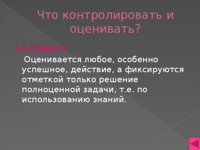 Что контролировать и оценивать? 1-е правило.  Оценивается любое, особенно успешное, действие, а фиксируются отметкой только решение полноценной задачи, т.е. по использованию знаний. 