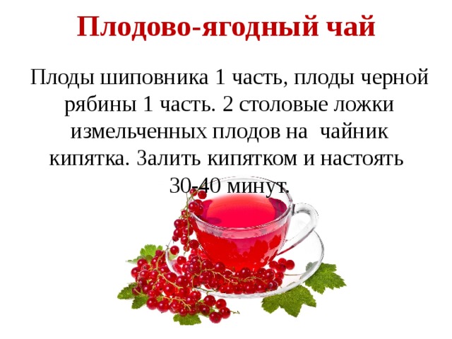 Плодово-ягодный чай   Плоды шиповника 1 часть, плоды черной рябины 1 часть. 2 столовые ложки измельченных плодов на  чайник кипятка. Залить кипятком и настоять 30-40 минут. 