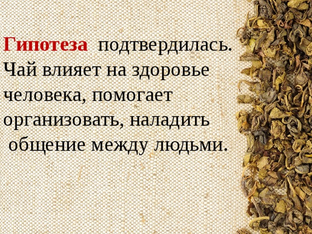 Гипотеза   подтвердилась. Чай влияет на здоровье человека, помогает организовать, наладить  общение между людьми. 