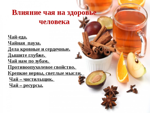 Влияние чая на здоровье человека   Чай-еда.   Чайная  пауза.     Дела кровные и сердечные.   Дышите глубже.  Чай нам по зубам.  Противоопухолевое свойство.    Крепкие нервы, светлые мысли.     Чай – чистильщик.    Чай – ресурсы. 