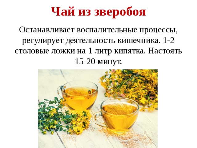 Чай из зверобоя   Останавливает воспалительные процессы, регулирует деятельность кишечника. 1-2 столовые ложки на 1 литр кипятка. Настоять 15-20 минут. 