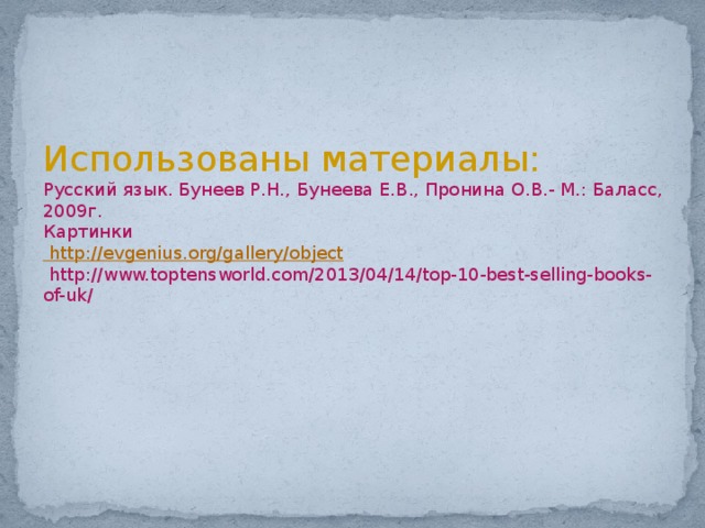 Использованы материалы:  Русский язык. Бунеев Р.Н., Бунеева Е.В., Пронина О.В.- М.: Баласс, 2009г.  Картинки  http://evgenius.org/gallery/object   http://www.toptensworld.com/2013/04/14/top-10-best-selling-books-of-uk/