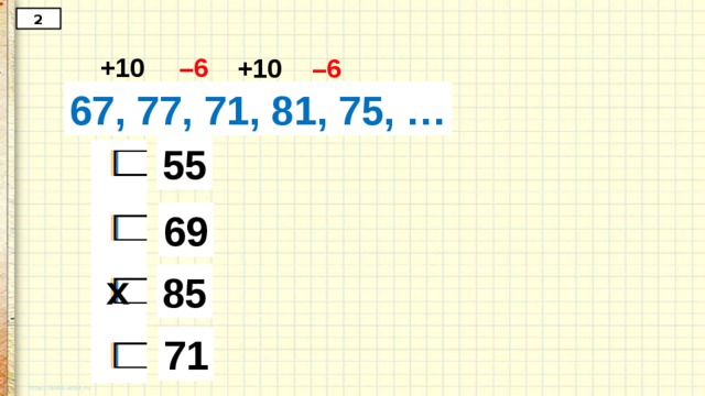 2 +10 – 6 +10 – 6 67, 77, 71, 81, 75, … 55 69 х 85 71 