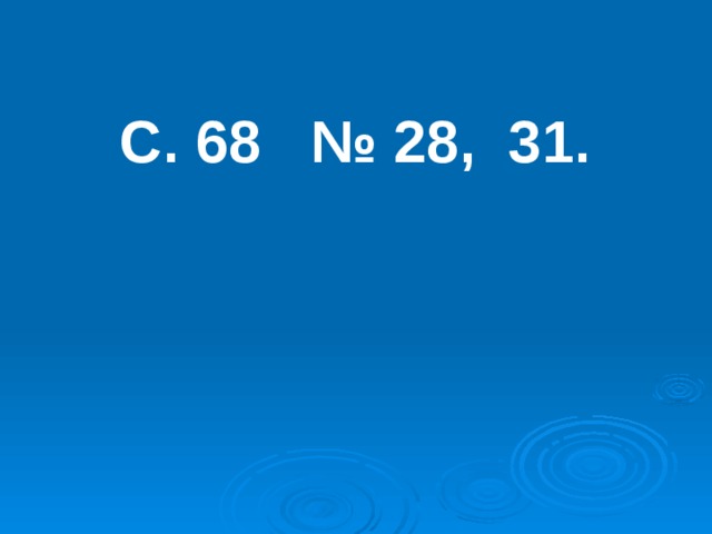 С. 68 № 28, 31. 