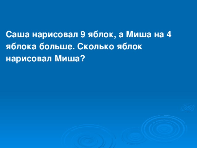 Саша нарисовал 9 яблок, а Миша на 4 яблока больше. Сколько яблок нарисовал Миша?  