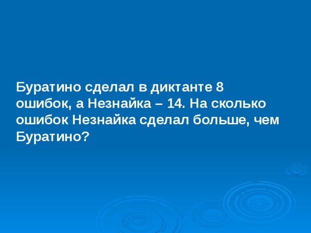Буратино сделал в диктанте 8 ошибок, а Незнайка – 14. На сколько ошибок Незнайка сделал больше, чем Буратино? 