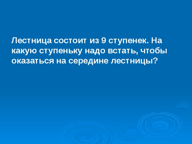 Лестница состоит из 9 ступенек. На какую ступеньку надо встать, чтобы оказаться на середине лестницы? 
