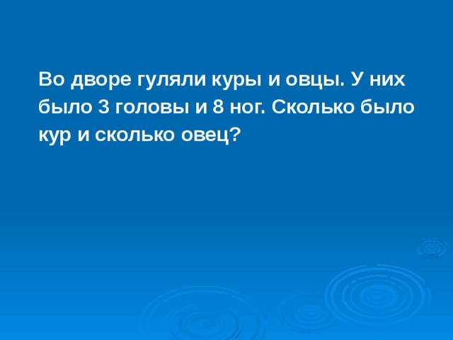 Во дворе гуляли куры и овцы. У них было 3 головы и 8 ног. Сколько было кур и сколько овец?  