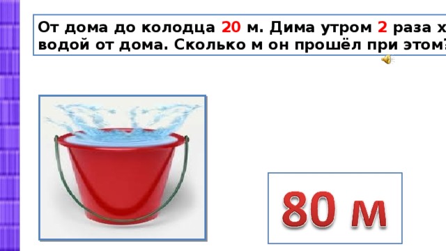 От дома до колодца 20 м. Дима утром 2 раза ходил за водой от дома. Сколько м он прошёл при этом? 