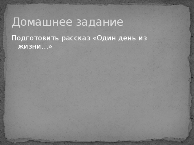 Домашнее задание Подготовить рассказ «Один день из жизни…» 