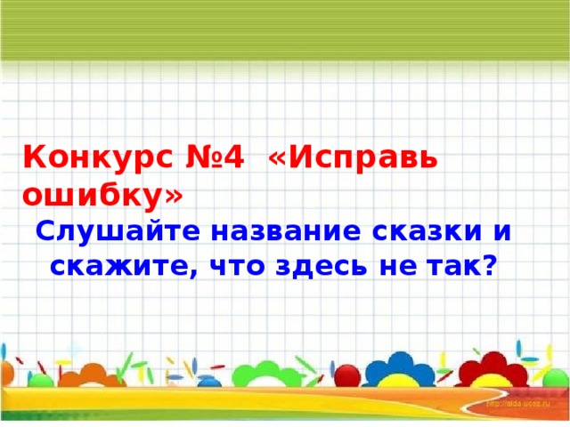 Конкурс №4  «Исправь ошибку» Слушайте название сказки и скажите, что здесь не так? 