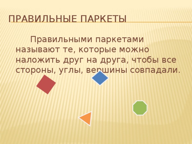 Правильные паркеты  Правильными паркетами называют те, которые можно наложить друг на друга, чтобы все стороны, углы, вершины совпадали. 