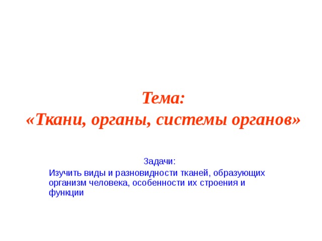 Тема:  «Ткани, органы, системы органов» Задачи: Изучить виды и разновидности тканей, образующих организм человека, особенности их строения и функции  