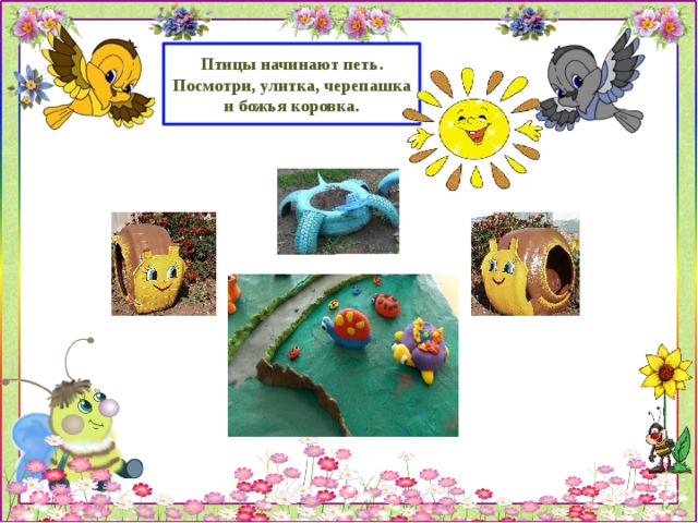 Птицы начинают петь. Посмотри, улитка, черепашка и божья коровка. 