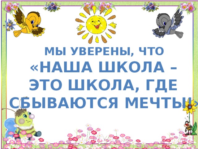 Мы уверены, что «наша школа – Это школа, где Сбываются мечты!»  