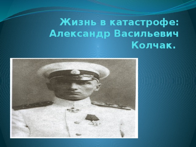Жизнь в катастрофе: Александр Васильевич Колчак.  