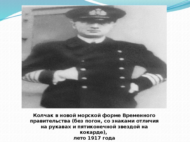 Колчак в новой морской форме Временного правительства (без погон, со знаками отличия на рукавах и пятиконечной звездой на кокарде), лето 1917 года 