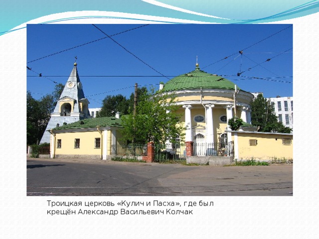 Троицкая церковь «Кулич и Пасха», где был крещён Александр Васильевич Колчак 