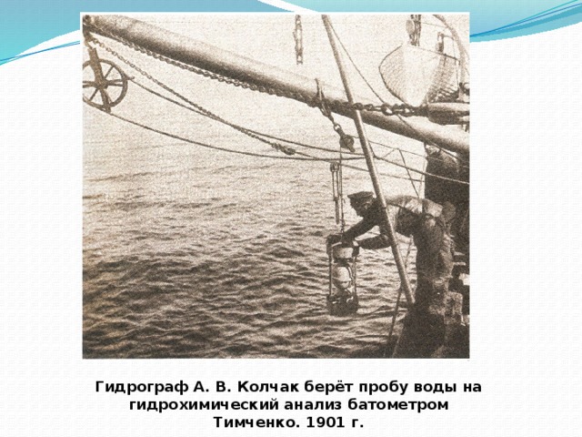 Гидрограф А. В. Колчак берёт пробу воды на гидрохимический анализ батометром Тимченко. 1901 г. 