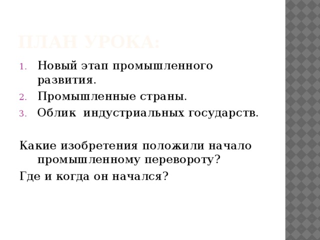 План урока: Новый этап промышленного развития. Промышленные страны. Облик индустриальных государств. Какие изобретения положили начало промышленному перевороту? Где и когда он начался? 