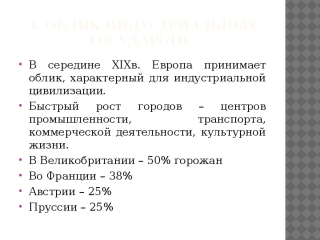3. Облик индустриальных государств. В середине XIXв. Европа принимает облик, характерный для индустриальной цивилизации. Быстрый рост городов – центров промышленности, транспорта, коммерческой деятельности, культурной жизни. В Великобритании – 50% горожан Во Франции – 38% Австрии – 25% Пруссии – 25% 