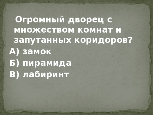  Огромный дворец с множеством комнат и запутанных коридоров? А) замок Б) пирамида В) лабиринт 