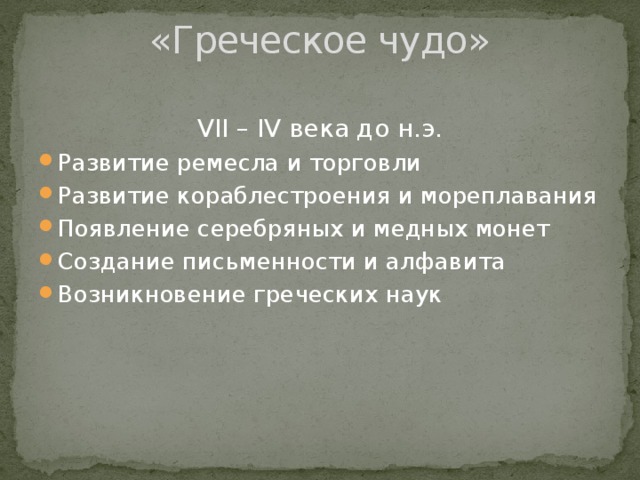«Греческое чудо» VII – IV века до н.э. Развитие ремесла и торговли Развитие кораблестроения и мореплавания Появление серебряных и медных монет Создание письменности и алфавита Возникновение греческих наук 