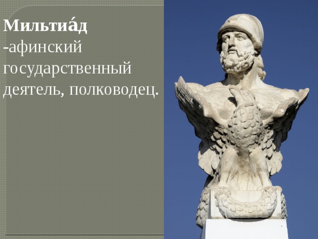 Мильтиа́д -афинский государственный деятель, полководец. 