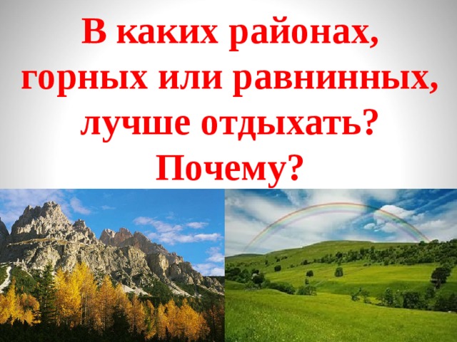 В каких районах, горных или равнинных, лучше отдыхать? Почему? 
