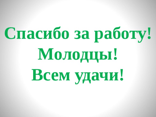 Спасибо за работу! Молодцы! Всем удачи! 