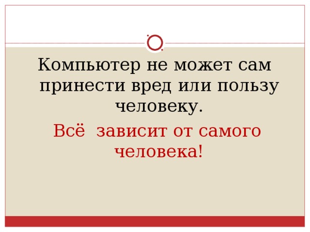 Компьютер не может сам принести вред или пользу человеку.  Всё зависит от самого человека! 