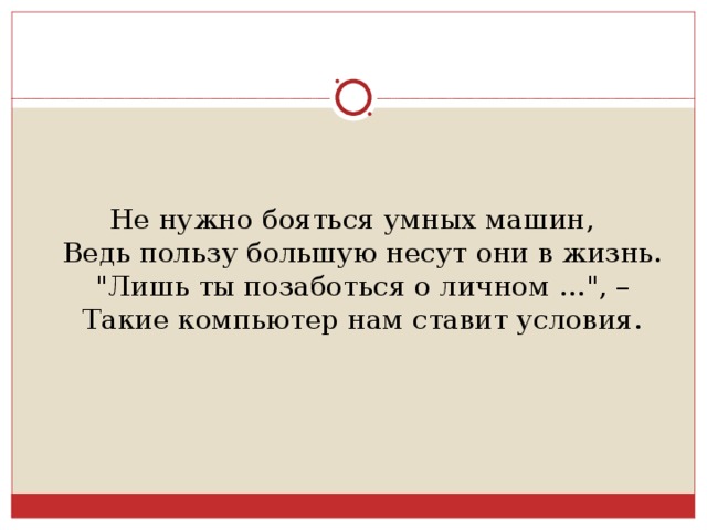 Не нужно бояться умных машин,  Ведь пользу большую несут они в жизнь.  