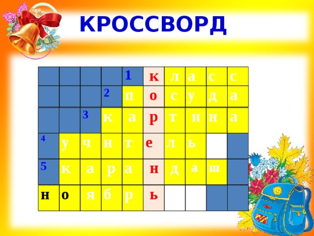 КРОССВОРД         1   к   л а  с  с       2 п   о   с у  д а      3 к   а   р т   и н а  4 у ч и т е л ь   5 к   а   р а    н   д   а ш    н о   я б  р    ь       