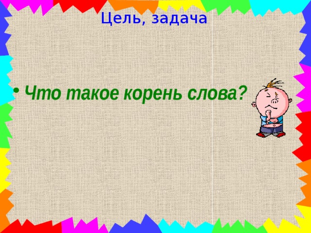 Цель, задача Что такое корень слова?  