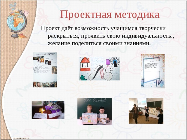 Проектная методика Проект даёт возможность учащимся творчески раскрыться, проявить свою индивидуальность., желание поделиться своими знаниями. 