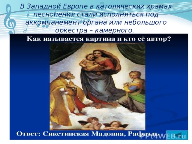 В Западной Европе в католических храмах песнопения стали исполняться под аккомпанемент органа или небольшого оркестра – камерного. 
