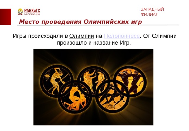 ЗАПАДНЫЙ ФИЛИАЛ Место проведения Олимпийских игр Игры происходили в  Олимпии  на  Пелопоннесе . От Олимпии произошло и название Игр.   