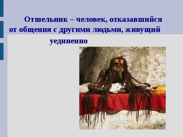  Отшельник – человек, отказавшийся от общения с другими людьми, живущий  уединенно  