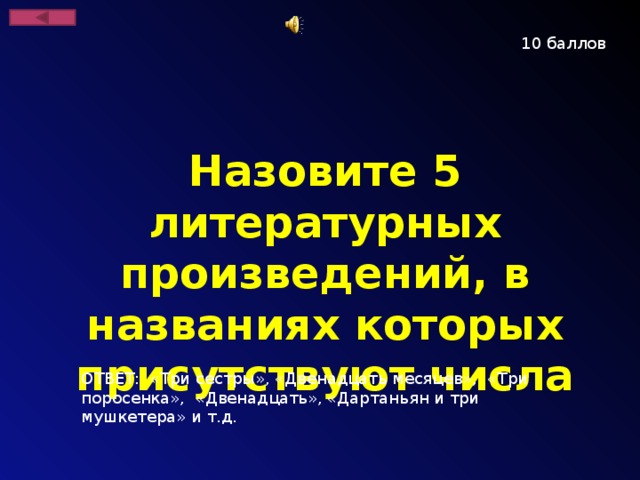 10 баллов Назовите 5 литературных произведений, в названиях которых присутствуют числа ОТВЕТ: «Три сестры», «Двенадцать месяцев», «Три поросенка», «Двенадцать», «Дартаньян и три мушкетера» и т.д.