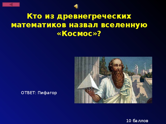 Кто из древнегреческих математиков назвал вселенную «Космос»? ОТВЕТ: Пифагор 10 баллов