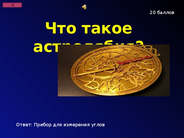 20 баллов Что такое астролябия? Ответ: Прибор для измерения углов